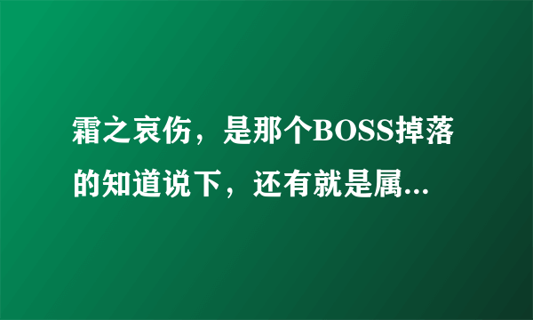 霜之哀伤，是那个BOSS掉落的知道说下，还有就是属行帮助打出来，手机党，看不清楚希望打出来，谢谢