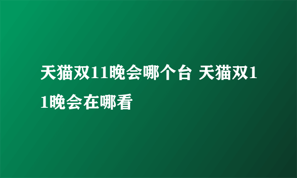 天猫双11晚会哪个台 天猫双11晚会在哪看