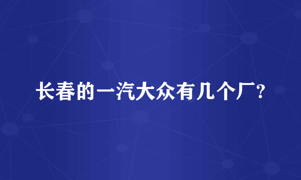 长春的一汽大众有几个厂?