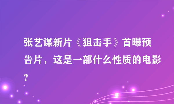 张艺谋新片《狙击手》首曝预告片，这是一部什么性质的电影？