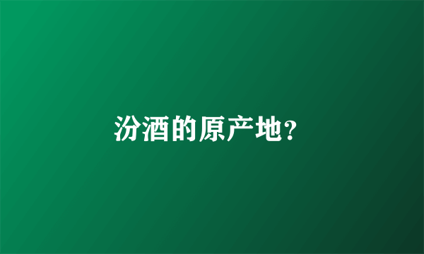 汾酒的原产地？
