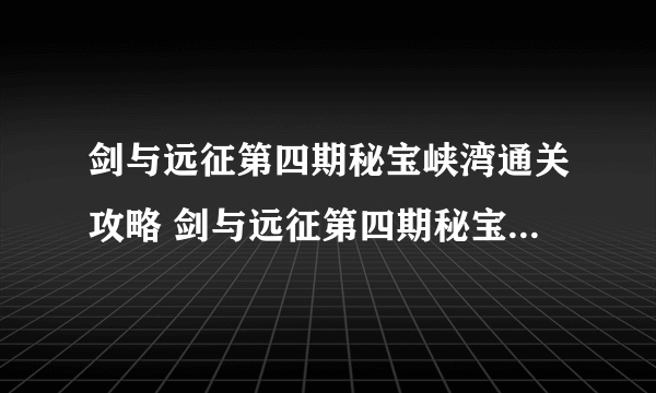 剑与远征第四期秘宝峡湾通关攻略 剑与远征第四期秘宝峡湾怎么通关
