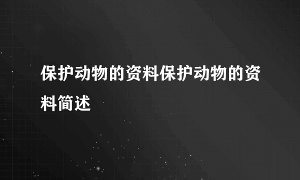 保护动物的资料保护动物的资料简述