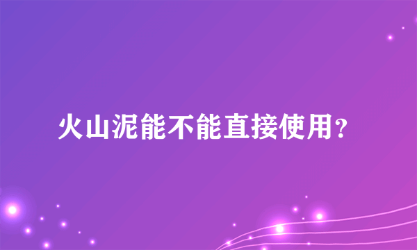 火山泥能不能直接使用？