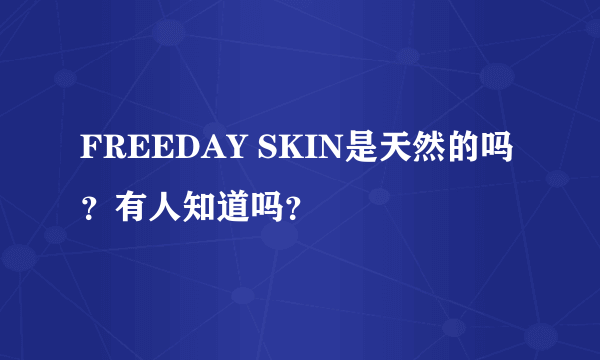 FREEDAY SKIN是天然的吗？有人知道吗？