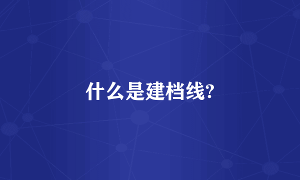 什么是建档线?
