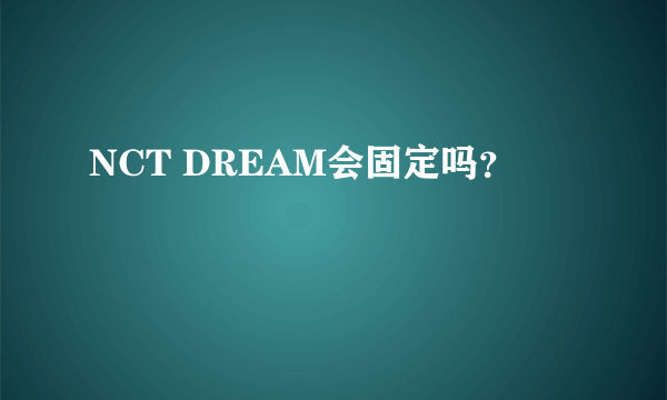 NCT DREAM会固定吗？