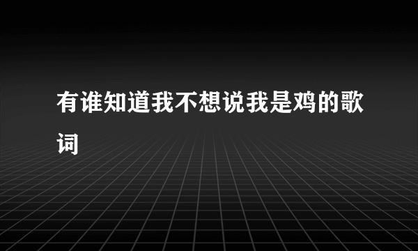有谁知道我不想说我是鸡的歌词