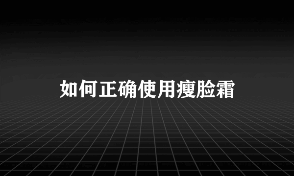 如何正确使用瘦脸霜