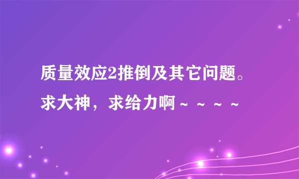 质量效应2推倒及其它问题。求大神，求给力啊～～～～