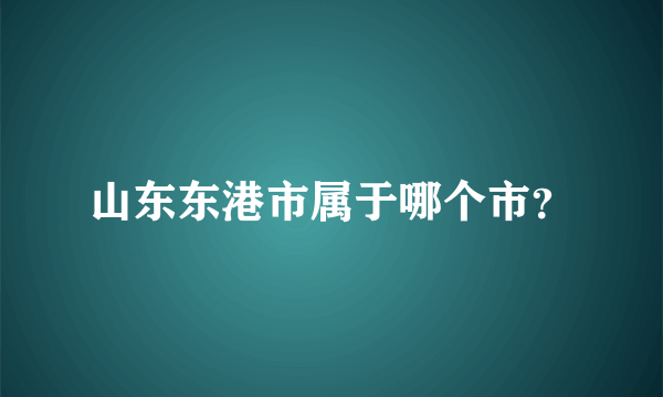 山东东港市属于哪个市？