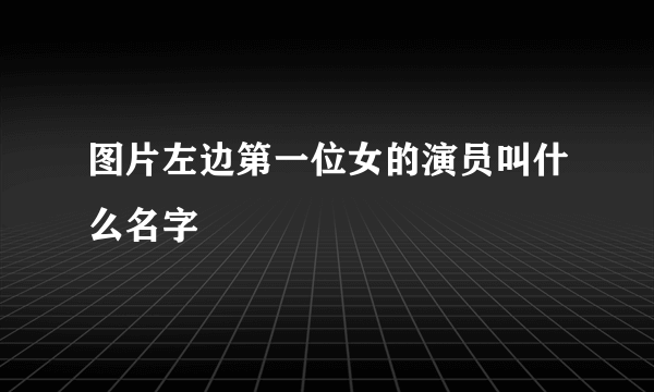 图片左边第一位女的演员叫什么名字