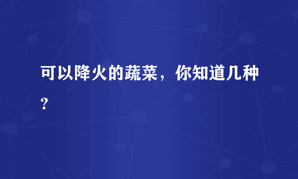 可以降火的蔬菜，你知道几种？