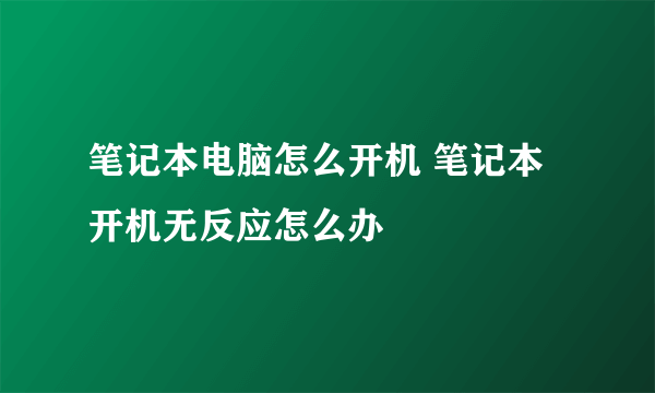 笔记本电脑怎么开机 笔记本开机无反应怎么办