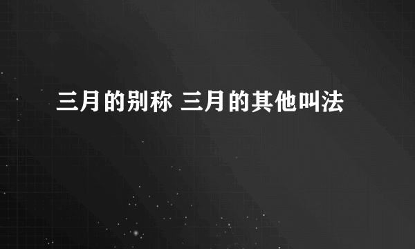 三月的别称 三月的其他叫法