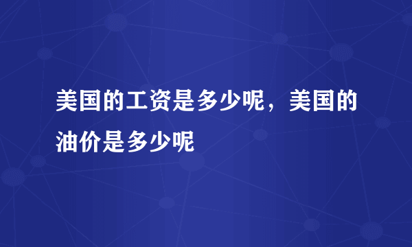 美国的工资是多少呢，美国的油价是多少呢