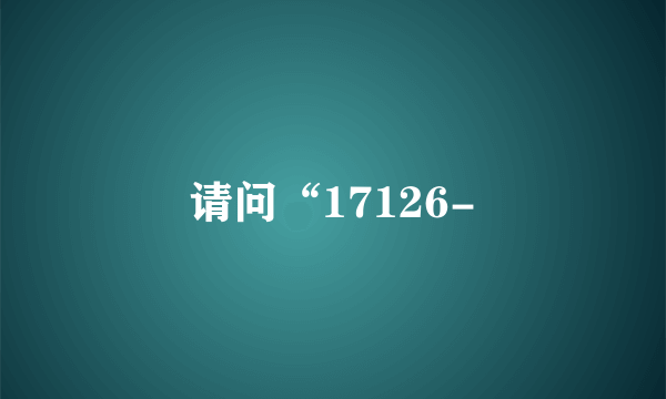 请问“17126-