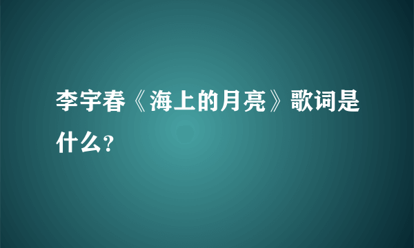 李宇春《海上的月亮》歌词是什么？