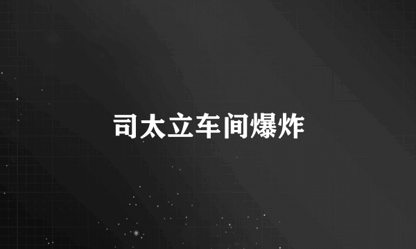 司太立车间爆炸