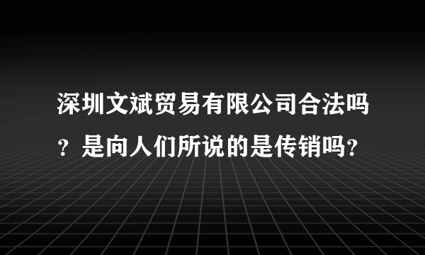 深圳文斌贸易有限公司合法吗？是向人们所说的是传销吗？