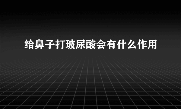 给鼻子打玻尿酸会有什么作用