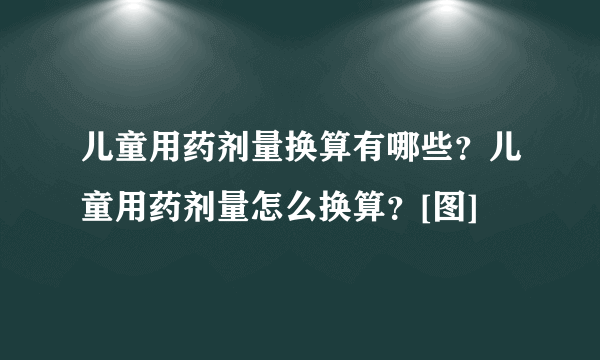 儿童用药剂量换算有哪些？儿童用药剂量怎么换算？[图]