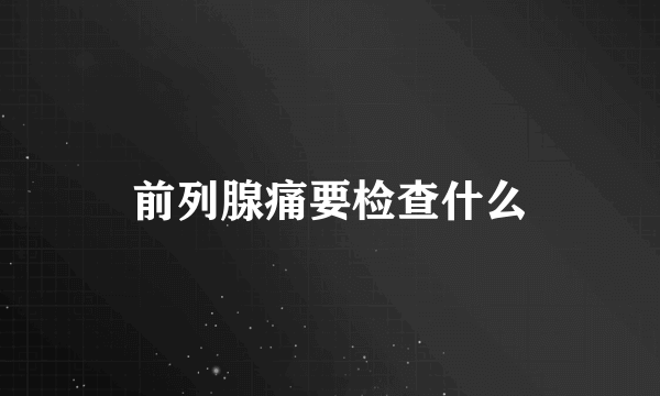 前列腺痛要检查什么