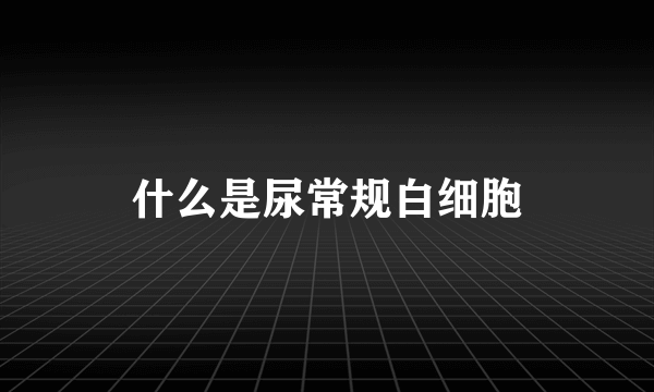 什么是尿常规白细胞