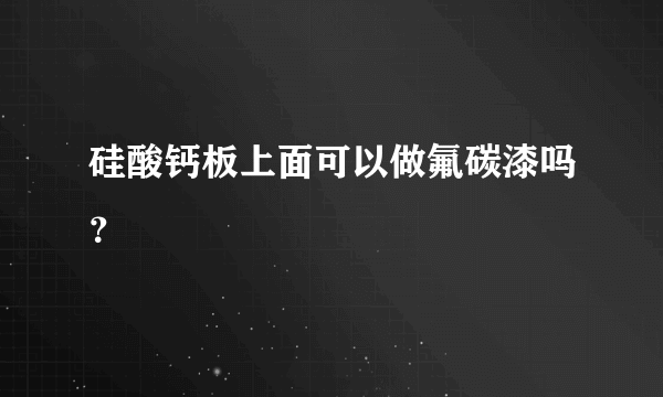 硅酸钙板上面可以做氟碳漆吗？
