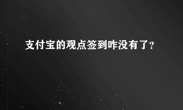 支付宝的观点签到咋没有了？