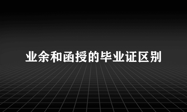 业余和函授的毕业证区别