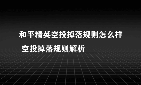 和平精英空投掉落规则怎么样 空投掉落规则解析