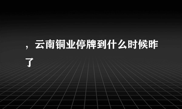 ，云南铜业停牌到什么时候昨了