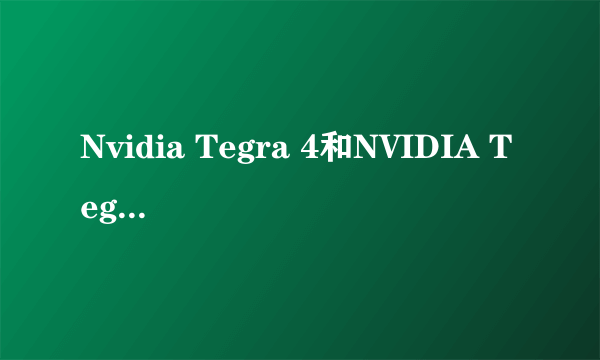 Nvidia Tegra 4和NVIDIA Tegra 4 1.7 GHz的区别在哪