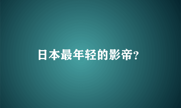 日本最年轻的影帝？