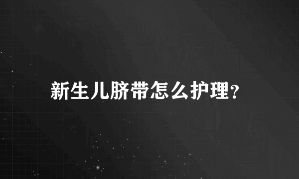 新生儿脐带怎么护理？