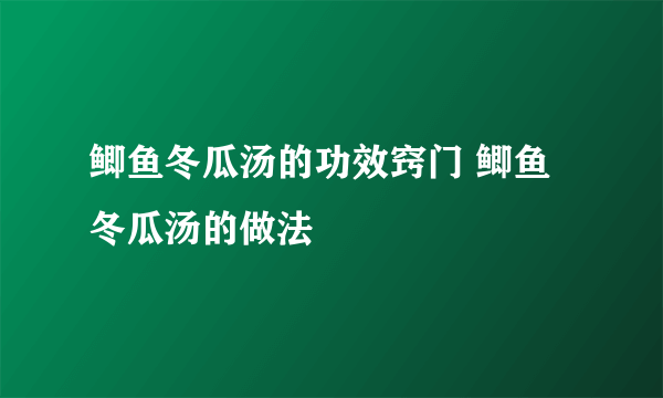 鲫鱼冬瓜汤的功效窍门 鲫鱼冬瓜汤的做法