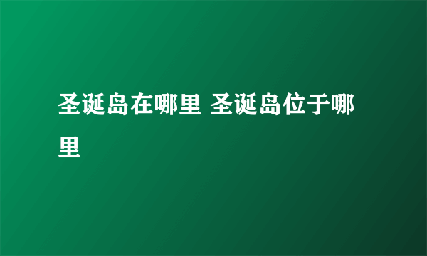 圣诞岛在哪里 圣诞岛位于哪里