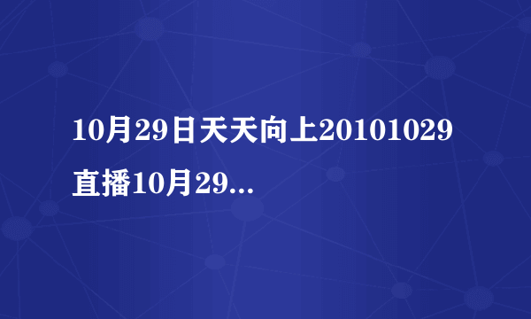 10月29日天天向上20101029直播10月29号天天向上1029视频在线观看地址