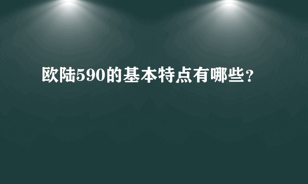 欧陆590的基本特点有哪些？
