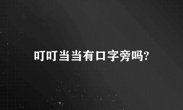 叮叮当当有口字旁吗?