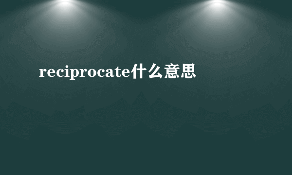 reciprocate什么意思