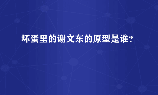 坏蛋里的谢文东的原型是谁？