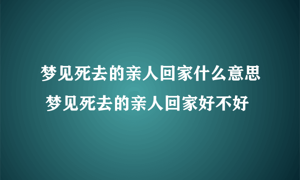 梦见死去的亲人回家什么意思 梦见死去的亲人回家好不好