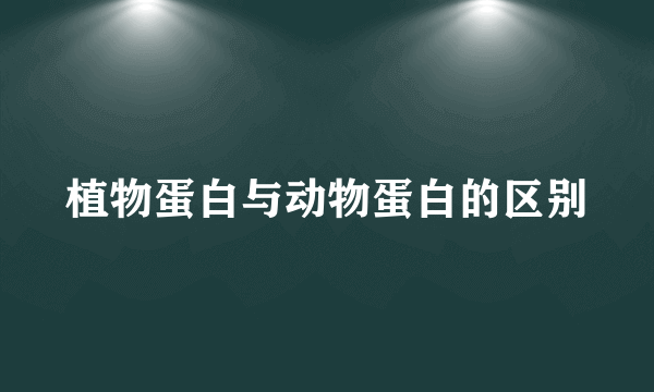 植物蛋白与动物蛋白的区别