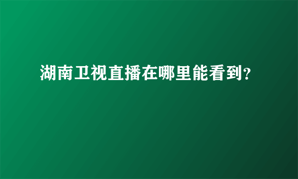 湖南卫视直播在哪里能看到？