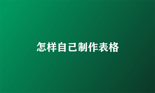 怎样自己制作表格