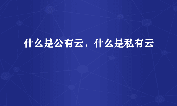 什么是公有云，什么是私有云