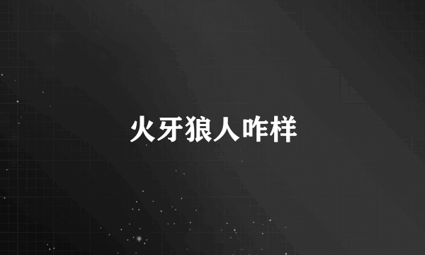 火牙狼人咋样