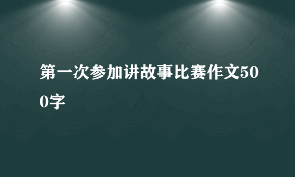 第一次参加讲故事比赛作文500字